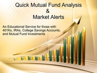 Quick Mutual Fund Analysis &  Market Alerts An Educational Service for those with 401Ks, IRAs, College Savings Accounts, and Mutual Fund Investments 
