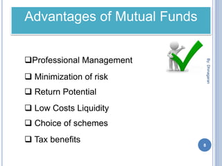 Advantages of Mutual Funds
Professional Management
 Minimization of risk
 Return Potential
 Low Costs Liquidity
 Choice of schemes
 Tax benefits
By:Dhinagaran
8
 