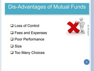 Dis-Advantages of Mutual Funds
 Loss of Control
 Fees and Expenses
 Poor Performance
 Size
 Too Many Choices
By:Dhinagaran
9
 