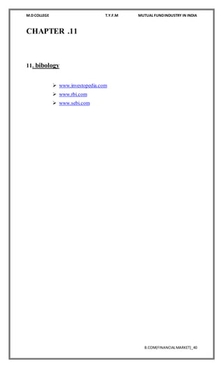 M.D COLLEGE T.Y.F.M MUTUAL FUNDINDUSTRY IN INDIA
B.COM(FINANCIALMARKET)_40
CHAPTER .11
11. bibology
 www.investopedia.com
 www.rbi.com
 www.sebi.com
 