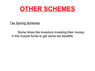 OTHER SCHEMES
Tax Saving Schemes
Some times the investors investing their money
in the mutual funds to get some tax benefits.

 