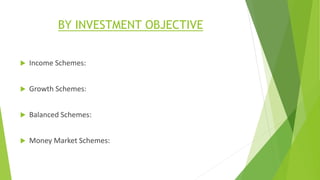 BY INVESTMENT OBJECTIVE
 Income Schemes:
 Growth Schemes:
 Balanced Schemes:
 Money Market Schemes:
 