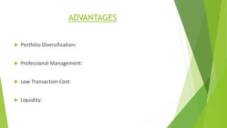 ADVANTAGES
 Portfolio Diversification:
 Professional Management:
 Low Transaction Cost:
 Liquidity:
 