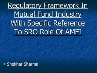 Regulatory Framework In Mutual Fund Industry With Specific Reference To SRO Role Of AMFI ,[object Object]