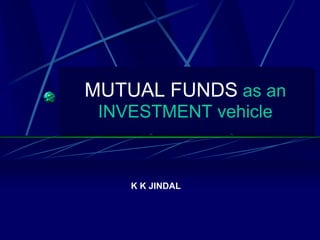 MUTUALFUNDSas an INVESTMENT vehicle K K JINDAL 