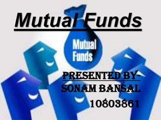 Mutual Funds

    Presented By-
    Sonam Bansal
        10803861
 