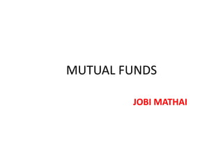 MUTUAL FUNDS

        JOBI MATHAI
 