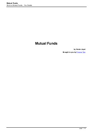 Mutual Funds
Stock or Mutual Funds... You Decide
Mutual Funds
by Hector Jayat
Brought to you by Finance Tips
page 1 / 19
 
