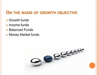 ON THE BASIS OF GROWTH OBJECTIVE
 Growth funds
 Income funds
 Balanced Funds
 Money Market funds
 