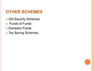 OTHER SCHEMES
 Gilt Security Schemes
 Funds of Funds
 Domestic Funds
 Tax Saving Schemes.
 