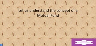 Let us understand the concept of a
Mutual Fund

2

 