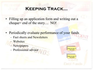 Keeping Track… Filling up an application form and writing out a cheque= end of the story…  NO! Periodically evaluate performance of your funds  Fact sheets and Newsletters  Websites Newspapers Professional advisor  
