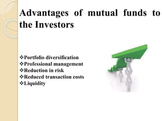 Advantages of mutual funds to
the Investors
Portfolio diversification
Professional management
Reduction in risk
Reduced transaction costs
Liquidity
 