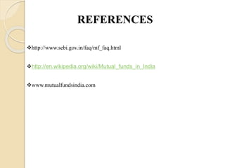 REFERENCES
http://www.sebi.gov.in/faq/mf_faq.html
http://en.wikipedia.org/wiki/Mutual_funds_in_India
www.mutualfundsindia.com
 