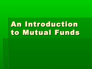 An IntroductionAn Introduction
to Mutual Fundsto Mutual Funds
 