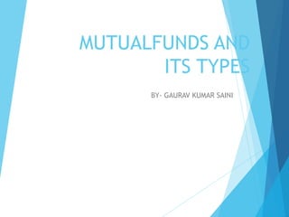 MUTUALFUNDS AND
ITS TYPES
BY- GAURAV KUMAR SAINI
 