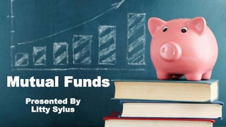 Mutual Funds
Presented By
Litty Sylus
 