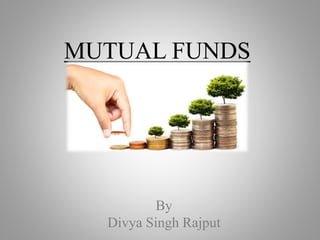 MUTUAL FUNDS
By
Divya Singh Rajput
 