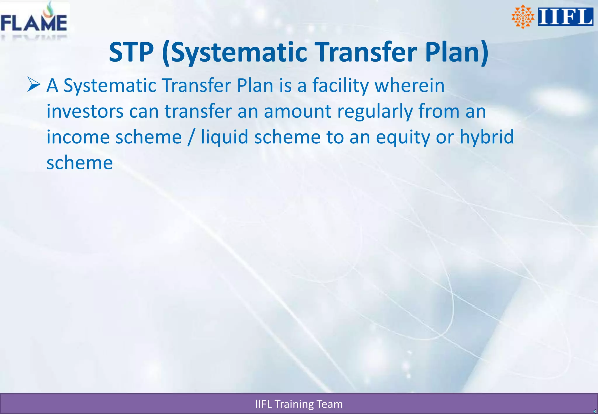 STP (Systematic Transfer Plan)A Systematic Transfer Plan is a facility wherein investors can transfer an amount regularly from an income scheme / liquid scheme to an equity or hybrid scheme