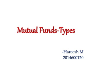 Mutual Funds-Types
-Hareesh.M
2014600120
 