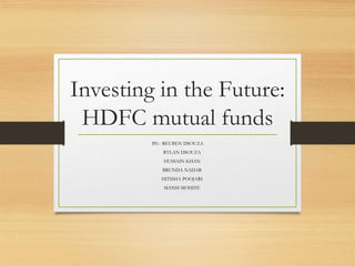 Investing in the Future:
HDFC mutual funds
BY:- REUBEN DSOUZA
RYLAN DSOUZA
HUSSAIN KHAN
BRUNDA NADAR
HITISHA POOJARI
MANSI MOHITE
 