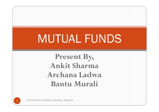 MUTUAL FUNDS
                            Present By,
                           Ankit Sharma
                          Archana Ladwa
                           Bantu Murali
1   Natioal institute of fashion technology ,Bangalore
 
