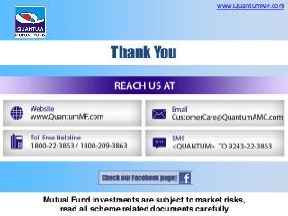 www.QuantumMF.com

Thank You

Mutual Fund investments are subject to market risks,
read all scheme related documents carefully.

 