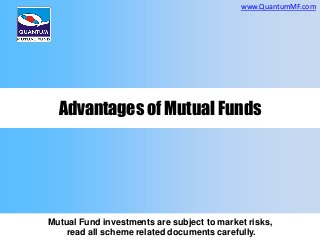 www.QuantumMF.com

Advantages of Mutual Funds

Mutual Fund investments are subject to market risks,
read all scheme related documents carefully.

 
