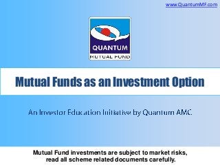 www.QuantumMF.com

Mutual Funds as an Investment Option

Mutual Fund investments are subject to market risks,
read all scheme related documents carefully.

 