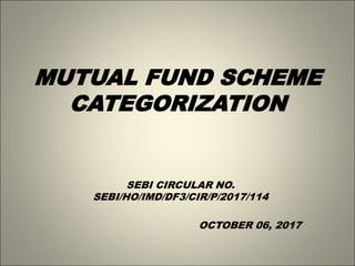MUTUAL FUND SCHEME
CATEGORIZATION
SEBI CIRCULAR NO.
SEBI/HO/IMD/DF3/CIR/P/2017/114
OCTOBER 06, 2017
 