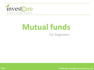 Mutual funds
               For beginners




Page 1              © 2009-2011 Copyright by InvestCare Pvt. Ltd
 