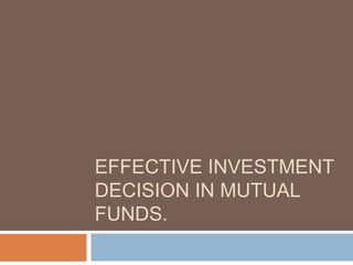 EFFECTIVE INVESTMENT 
DECISION IN MUTUAL 
FUNDS. 
 