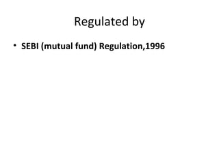 Regulated by
• SEBI (mutual fund) Regulation,1996
 