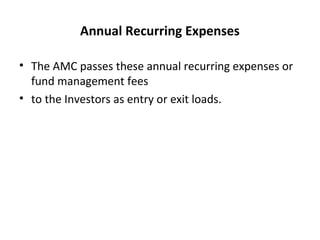 Annual Recurring Expenses
• The AMC passes these annual recurring expenses or
fund management fees
• to the Investors as entry or exit loads.
 