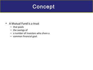 • A Mutual Fund is a trust
– that pools
– the savings of
– a number of investors who share a
– common financial goal.
ConceptConcept
 