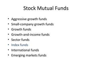 Stock Mutual Funds
• Aggressive growth funds
• Small-company growth funds
• Growth funds
• Growth-and-income funds
• Sector funds
• Index funds
• International funds
• Emerging markets funds
 