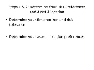 Steps 1 & 2: Determine Your Risk Preferences
and Asset Allocation
• Determine your time horizon and risk
tolerance
• Determine your asset allocation preferences
 