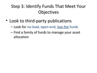 Step 3: Identify Funds That Meet Your
Objectives
• Look to third-party publications
– Look for no-load, open-end, low-fee funds
– Find a family of funds to manage your asset
allocation
 