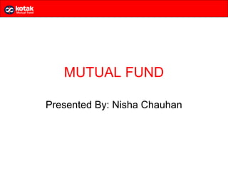 MUTUAL FUND

Presented By: Nisha Chauhan
 