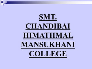 SMT.
CHANDIBAI
HIMATHMAL
MANSUKHANI
COLLEGE

 