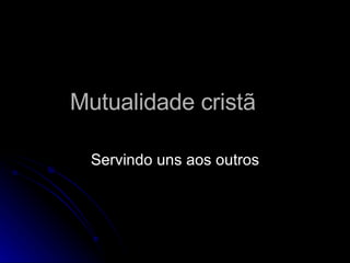 Mutualidade cristã Servindo uns aos outros 