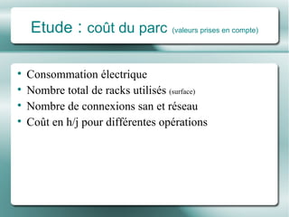 Etude  :  coût du parc   (valeurs prises en compte) Consommation électrique Nombre total de racks utilisés  (surface) Nombre de connexions san et réseau Coût en h/j pour différentes opérations 