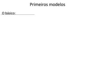 Primeiros modelos O básico: 