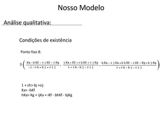 Condições de existência Ponto fixo 8:  1 + ch> bj +cij  Ka> -bKf  hKa> Kg + ijKa + iKf - bhKf - bjKg Nosso Modelo Análise qualitativa: 