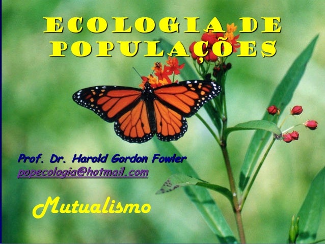 Ecologia de    PopulaçõesProf. Dr. Harold Gordon Fowlerpopecologia@hotmail.com  Mutualismo 