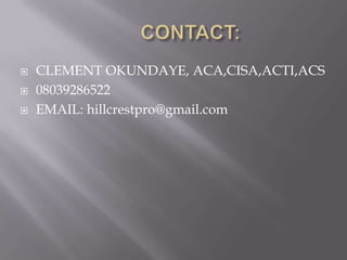    CLEMENT OKUNDAYE, ACA,CISA,ACTI,ACS
   08039286522
   EMAIL: hillcrestpro@gmail.com
 