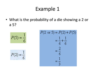 Example 1
• What is the probability of a die showing a 2 or
a 5?
 