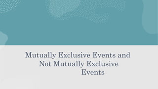 Mutually Exclusive Events and
Not Mutually Exclusive
Events
 