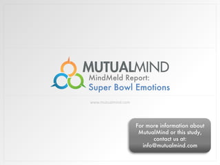 MindMeld Report:

Super Bowl Emotions
www.mutualmind.com

For more information about
MutualMind or this study,
contact us at:
info@mutualmind.com

 