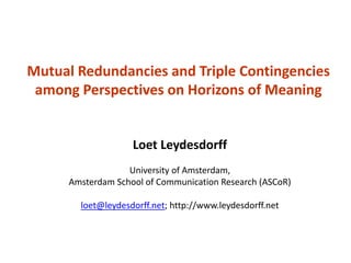 Mutual Redundancies and Triple Contingencies
among Perspectives on Horizons of Meaning
Loet Leydesdorff
University of Amsterdam,
Amsterdam School of Communication Research (ASCoR)
loet@leydesdorff.net; http://www.leydesdorff.net
 
